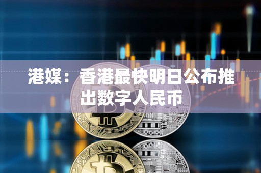港媒：香港最快明日公布推出數字人民幣