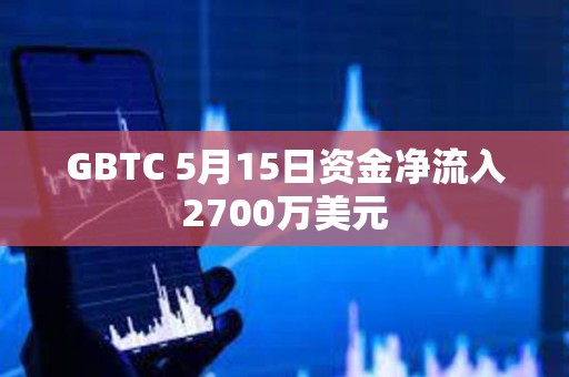 GBTC 5月15日資金凈流入2700萬(wàn)美元