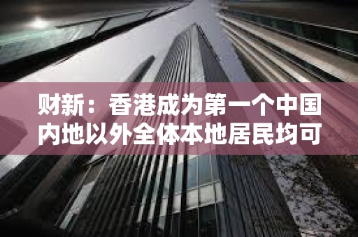 財新：香港成為第一個中國內地以外全體本地居民均可以開通e-CNY錢包的地區