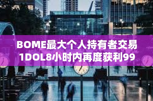 BOME最大個人持有者交易1DOL8小時內再度獲利993倍