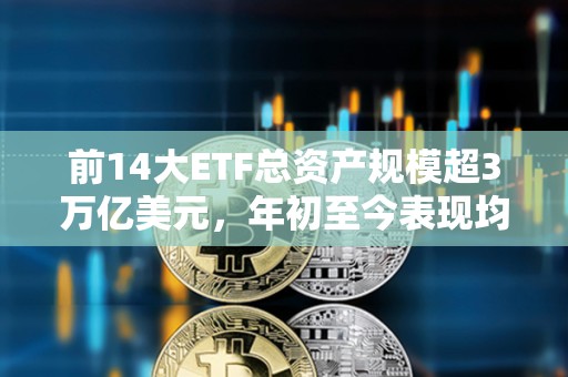 前14大ETF總資產規模超3萬億美元，年初至今表現均遜于現貨比特幣ETF