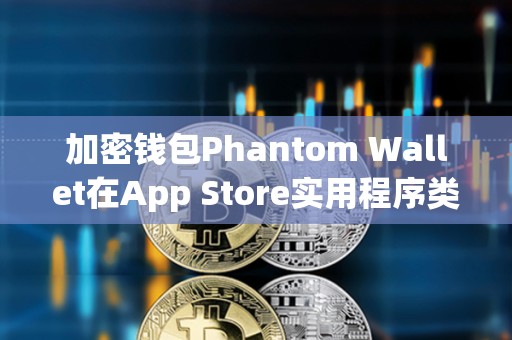 加密錢包Phantom Wallet在App Store實用程序類別中排名第三
