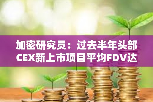 加密研究員：過去半年頭部CEX新上市項(xiàng)目平均FDV達(dá)42億美元，超8成上市后持續(xù)下跌