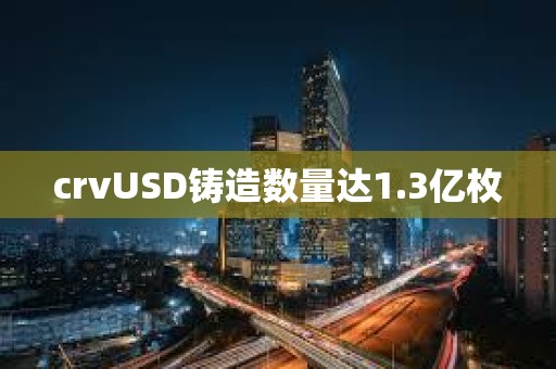 crvUSD鑄造數(shù)量達(dá)1.3億枚