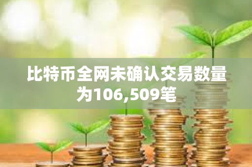比特幣全網未確認交易數量為106,509筆