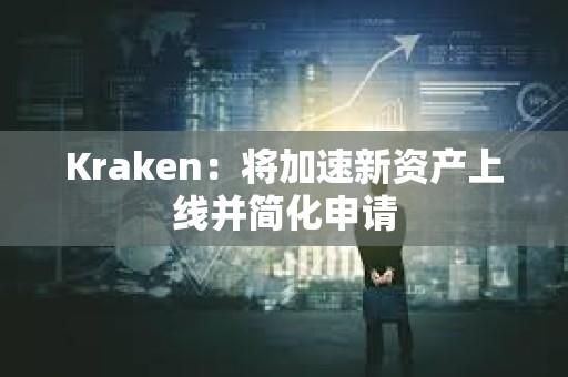 Kraken：將加速新資產(chǎn)上線并簡化申請