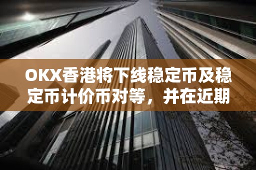 OKX香港將下線穩定幣及穩定幣計價幣對等，并在近期上線港幣計價幣對