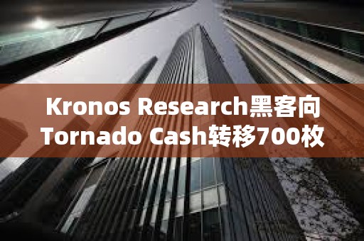 Kronos Research黑客向Tornado Cash轉移700枚ETH