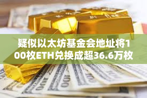 疑似以太坊基金會地址將100枚ETH兌換成超36.6萬枚DAI