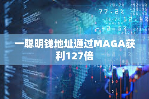 一聰明錢地址通過MAGA獲利127倍