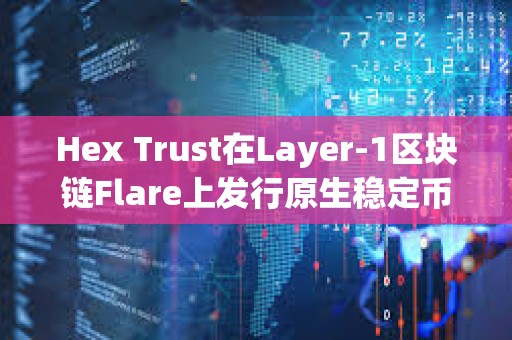 Hex Trust在Layer-1區塊鏈Flare上發行原生穩定幣USDX
