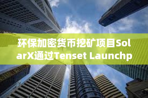 環保加密貨幣挖礦項目SolarX通過Tenset Launchpad完成300萬美元融資