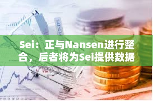 Sei：正與Nansen進行整合，后者將為Sei提供數(shù)據(jù)支持