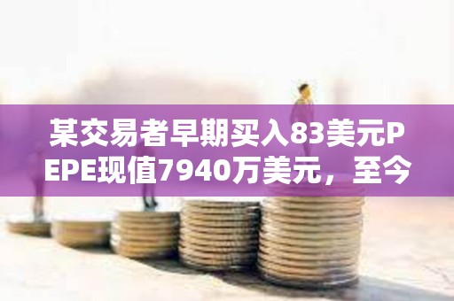 某交易者早期買入83美元PEPE現(xiàn)值7940萬美元，至今未出售