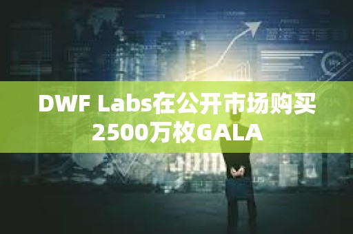 DWF Labs在公開市場購買2500萬枚GALA