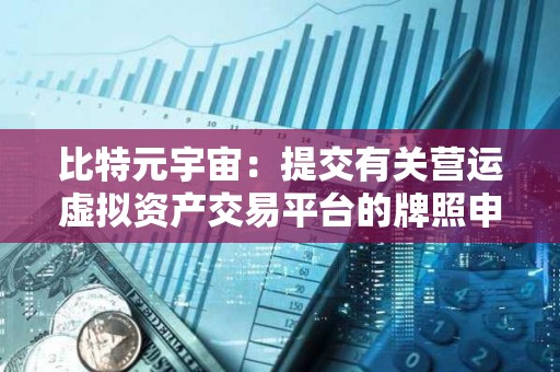 比特元宇宙：提交有關營運虛擬資產交易平臺的牌照申請獲接納