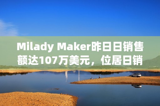 Milady Maker昨日日銷售額達107萬美元，位居日銷售額榜首