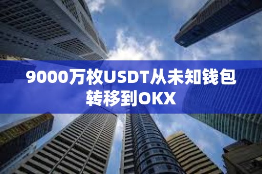 9000萬枚USDT從未知錢包轉移到OKX