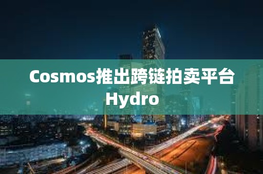 Cosmos推出跨鏈拍賣平臺Hydro