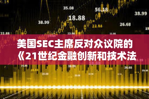 美國SEC主席反對眾議院的《21世紀金融創新和技術法案》