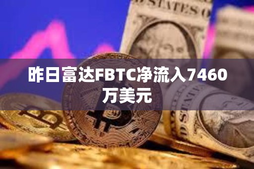 昨日富達FBTC凈流入7460萬美元