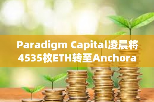Paradigm Capital凌晨將4535枚ETH轉至Anchorage Digital，約合1699萬美元