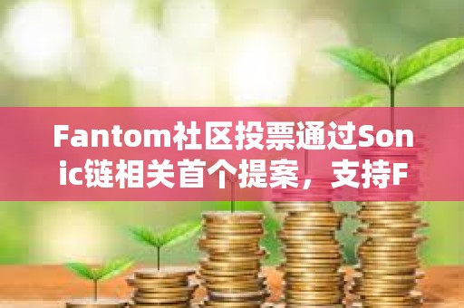 Fantom社區投票通過Sonic鏈相關首個提案，支持FTM與S代幣實現1:1兌換