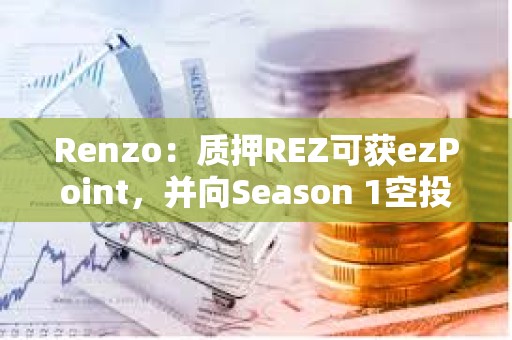 Renzo：質押REZ可獲ezPoint，并向Season 1空投參與者提供積分加成