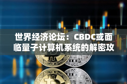 世界經濟論壇：CBDC或面臨量子計算機系統的解密攻擊