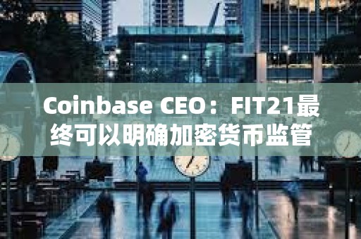 Coinbase CEO：FIT21最終可以明確加密貨幣監管