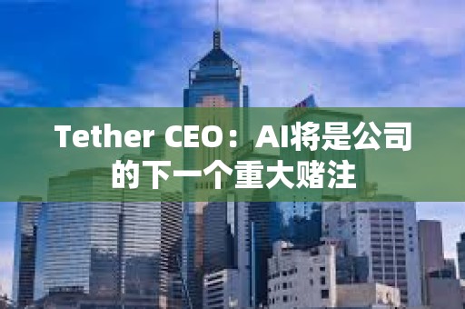 Tether CEO：AI將是公司的下一個重大賭注