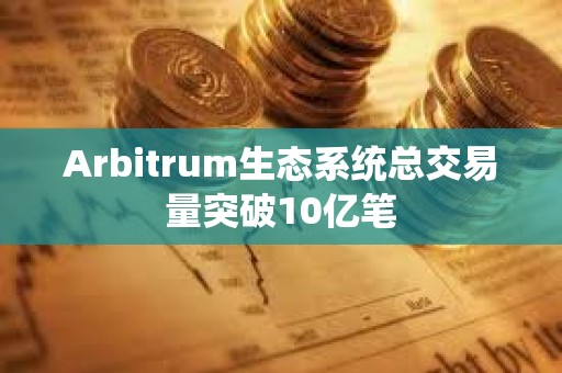 Arbitrum生態系統總交易量突破10億筆