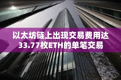 以太坊鏈上出現交易費用達33.77枚ETH的單筆交易