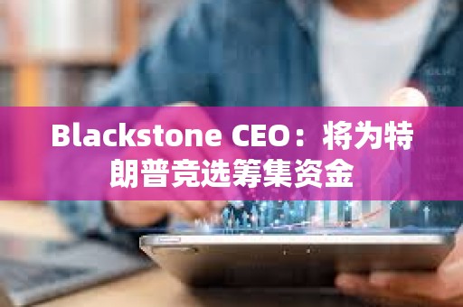 Blackstone CEO：將為特朗普競選籌集資金
