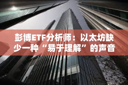 彭博ETF分析師：以太坊缺少一種“易于理解”的聲音來吸引嬰兒潮一代購買ETF