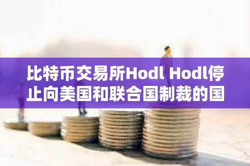 比特幣交易所Hodl Hodl停止向美國和聯合國制裁的國家和居民提供借貸服務