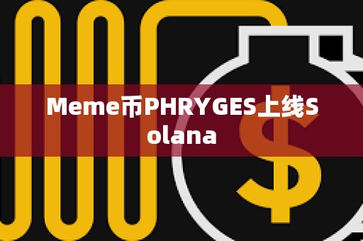 Meme幣PHRYGES上線Solana