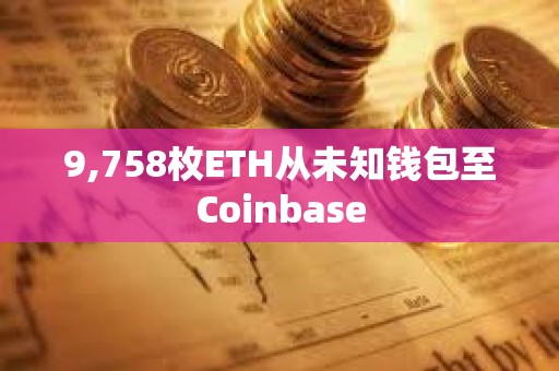 9,758枚ETH從未知錢包至Coinbase