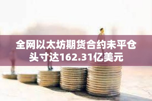 全網(wǎng)以太坊期貨合約未平倉頭寸達162.31億美元