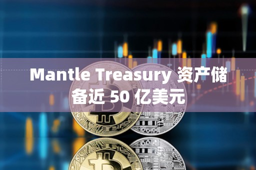 Mantle Treasury 資產(chǎn)儲備近 50 億美元