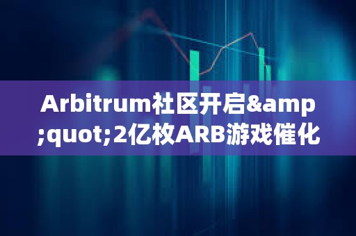 Arbitrum社區(qū)開啟&quot;2億枚ARB游戲催化劑計劃&quot;提案的鏈上投票