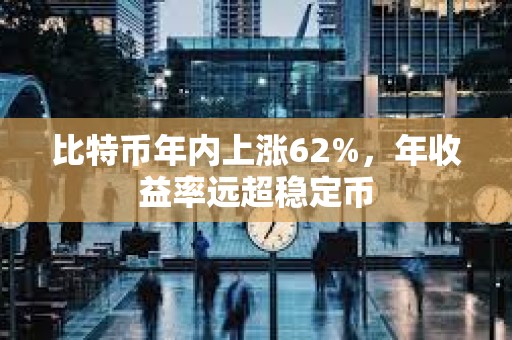 比特幣年內上漲62%，年收益率遠超穩定幣