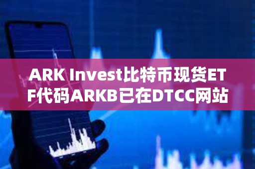 ARK Invest比特幣現貨ETF代碼ARKB已在DTCC網站列出