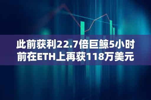此前獲利22.7倍巨鯨5小時前在ETH上再獲118萬美元收益