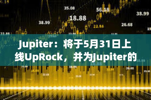 Jupiter：將于5月31日上線UpRock，并為Jupiter的DAO投票用戶提供空投