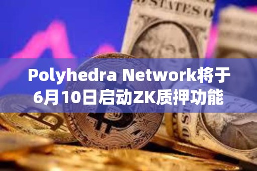 Polyhedra Network將于6月10日啟動ZK質押功能