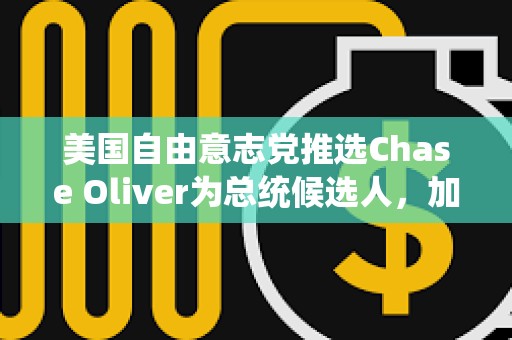 美國(guó)自由意志黨推選Chase Oliver為總統(tǒng)候選人，加密立場(chǎng)未明確
