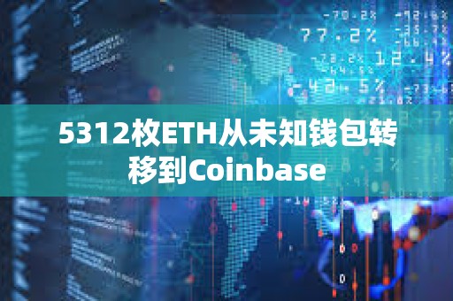 5312枚ETH從未知錢包轉(zhuǎn)移到Coinbase