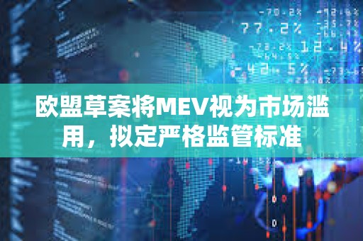 歐盟草案將MEV視為市場濫用，擬定嚴格監管標準