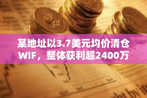 某地址以3.7美元均價(jià)清倉WIF，整體獲利超2400萬美元
